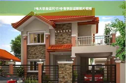 ?电大毕业证尺寸?中专学历证明照片规格
?