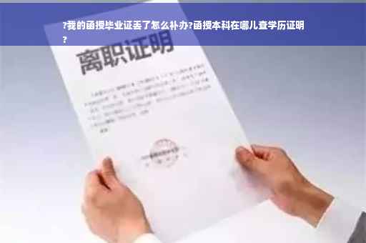 ?我的函授毕业证丢了怎么补办?函授本科在哪儿查学历证明
?