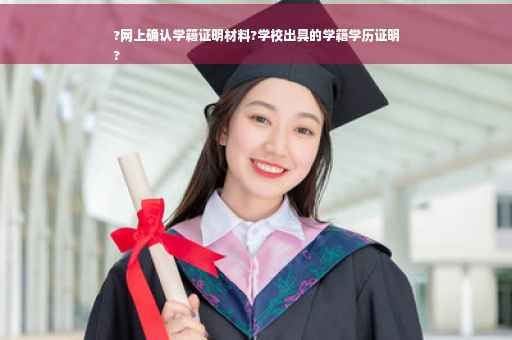 ?网上确认学籍证明材料?学校出具的学籍学历证明
?