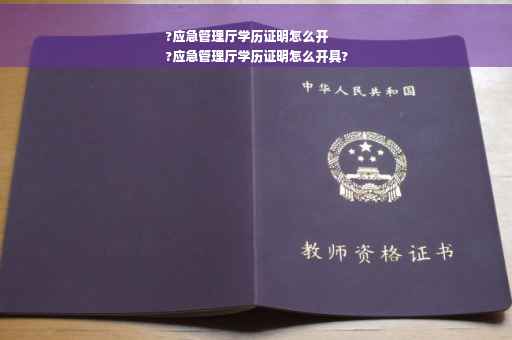 ?应急管理厅学历证明怎么开
?应急管理厅学历证明怎么开具?