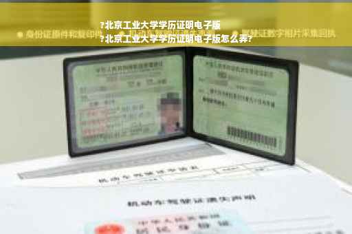 ?北京工业大学学历证明电子版
?北京工业大学学历证明电子版怎么弄?