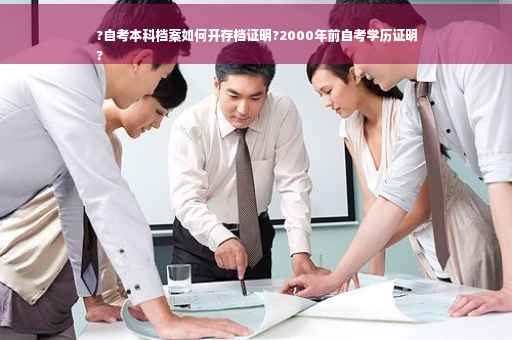 ?自考本科档案如何开存档证明?2000年前自考学历证明
?