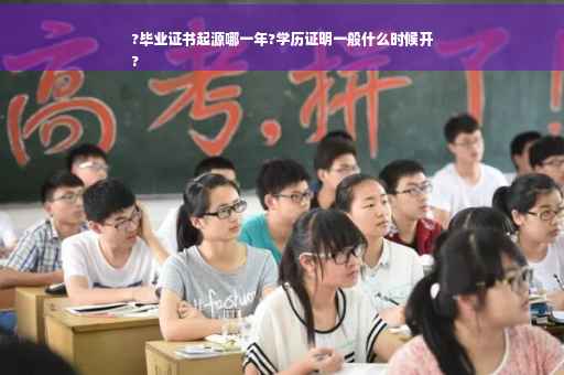 ?毕业证书起源哪一年?学历证明一般什么时候开
?