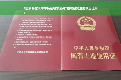 ?国家开放大学学历证明怎么开?自考研究生的学历证明
?