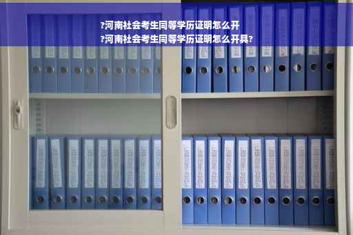 ?河南社会考生同等学历证明怎么开
?河南社会考生同等学历证明怎么开具?