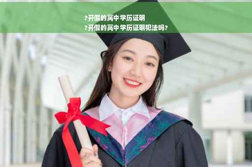 ?开假的高中学历证明
?开假的高中学历证明犯法吗?