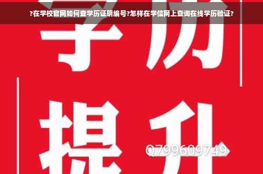 ?在学校官网如何查学历证明编号?怎样在学信网上查询在线学历验证?