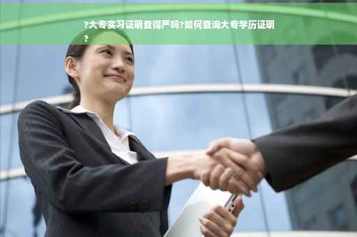 ?大专实习证明查得严吗?如何查询大专学历证明
?