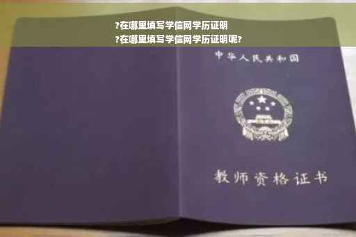 ?在哪里填写学信网学历证明
?在哪里填写学信网学历证明呢?