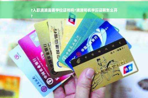 ?入职滴滴需要学位证书吗?滴滴司机学历证明怎么开
?