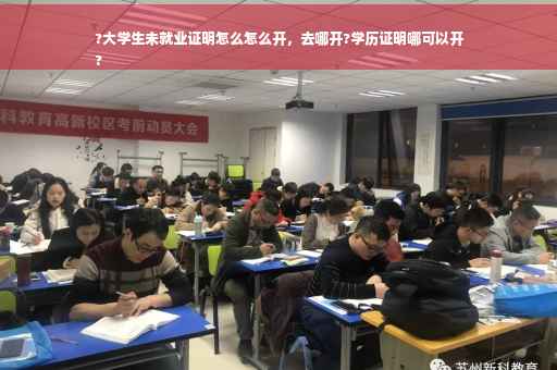 ?大学生未就业证明怎么怎么开，去哪开?学历证明哪可以开
?