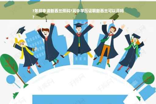?怎样申请新西兰预科?高中学历证明新西兰可以开吗
?