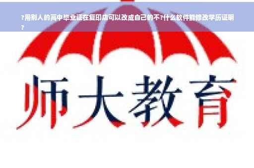 ?用别人的高中毕业证在复印店可以改成自己的不?什么软件能修改学历证明
?