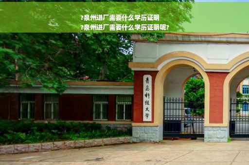 ?泉州进厂需要什么学历证明
?泉州进厂需要什么学历证明呢?