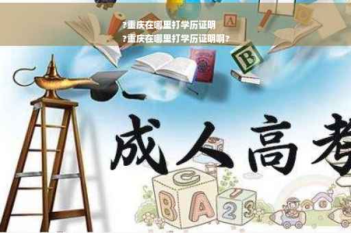 ?重庆在哪里打学历证明
?重庆在哪里打学历证明啊?