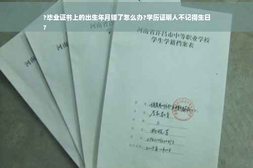 ?毕业证书上的出生年月错了怎么办?学历证明人不记得生日
?