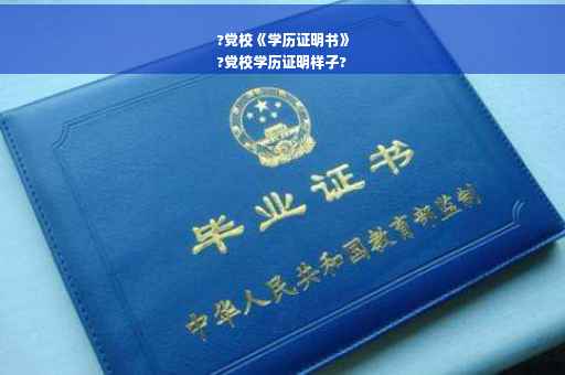 ?党校《学历证明书》
?党校学历证明样子?