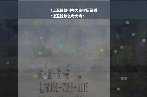 ?上卫校如何考大专学历证明
?读卫校怎么考大专?