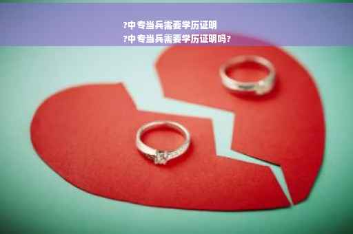 ?中专当兵需要学历证明
?中专当兵需要学历证明吗?