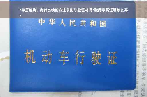 ?学历这块，有什么快的方法拿到毕业证书吗?取得学历证明怎么开
?