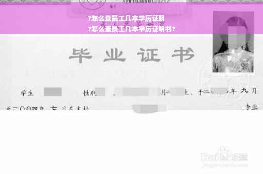 ?怎么查员工几本学历证明
?怎么查员工几本学历证明书?