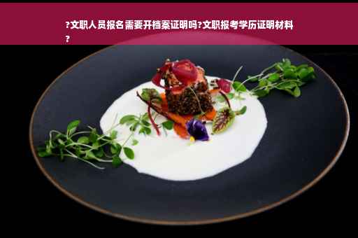 ?文职人员报名需要开档案证明吗?文职报考学历证明材料
?