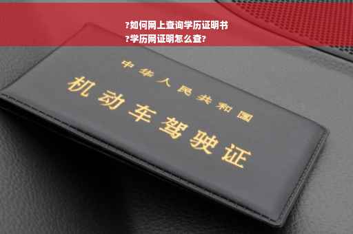 ?如何网上查询学历证明书
?学历网证明怎么查?
