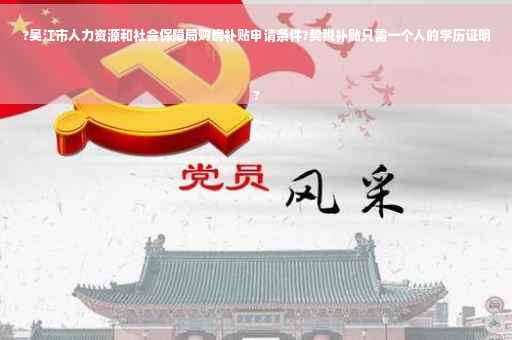 ?吴江市人力资源和社会保障局购房补贴申请条件?契税补贴只需一个人的学历证明
?