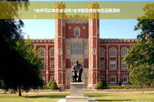 ?休学可以拿毕业证吗?休学能否查到学历证明原件
?