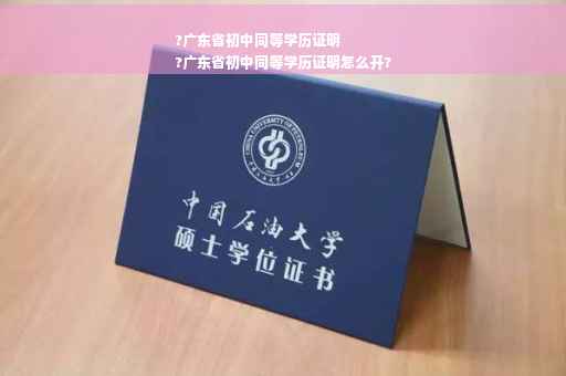 ?广东省初中同等学历证明
?广东省初中同等学历证明怎么开?