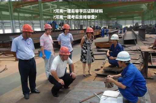 ?河南一建后审学历证明材料
?河南一建考后资格审查?