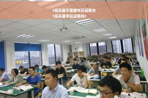 ?征兵要不要查学历证明书
?征兵要学历证明吗?