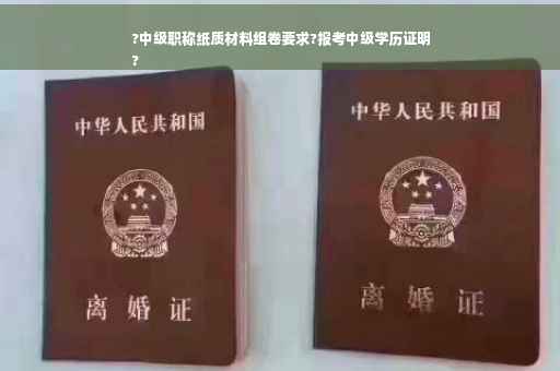 ?中级职称纸质材料组卷要求?报考中级学历证明
?