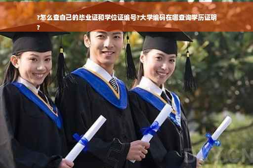 ?怎么查自己的毕业证和学位证编号?大学编码在哪查询学历证明
?