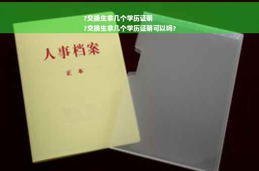 ?交换生拿几个学历证明
?交换生拿几个学历证明可以吗?