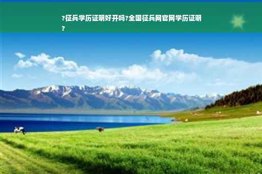 ?征兵学历证明好开吗?全国征兵网官网学历证明
?