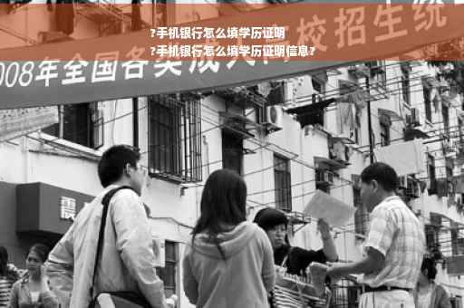 ?手机银行怎么填学历证明
?手机银行怎么填学历证明信息?