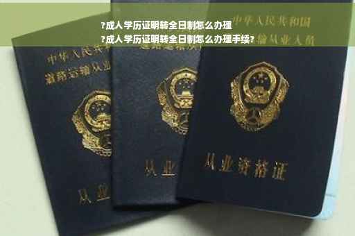?成人学历证明转全日制怎么办理
?成人学历证明转全日制怎么办理手续?