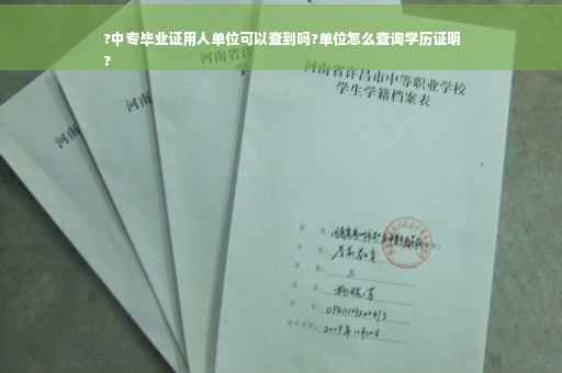 ?中专毕业证用人单位可以查到吗?单位怎么查询学历证明
?