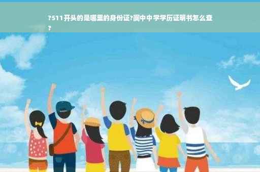 ?511开头的是哪里的身份证?阆中中学学历证明书怎么查
?
