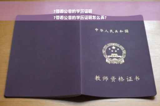 ?带着公章的学历证明
?带着公章的学历证明怎么弄?