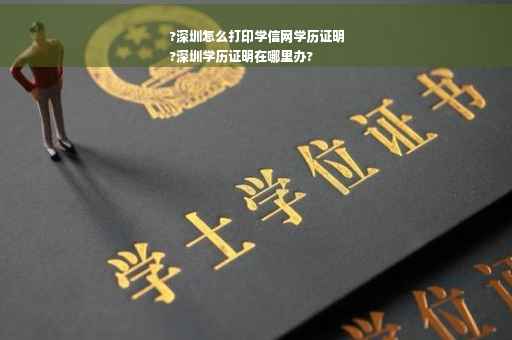 ?深圳怎么打印学信网学历证明
?深圳学历证明在哪里办?