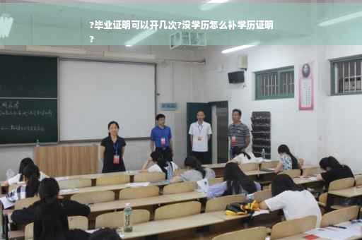 ?毕业证明可以开几次?没学历怎么补学历证明
?
