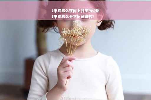 ?中专怎么在网上开学历证明
?中专怎么开学历证明书?