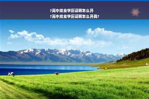 ?高中结业学历证明怎么开
?高中结业学历证明怎么开具?