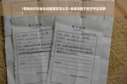 ?居委会对毕业生品德鉴定怎么写?居委会能不能开学历证明
?