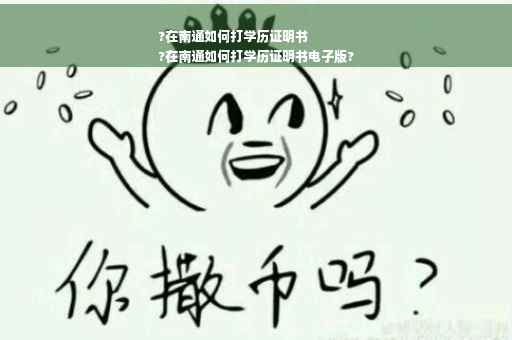 ?在南通如何打学历证明书
?在南通如何打学历证明书电子版?