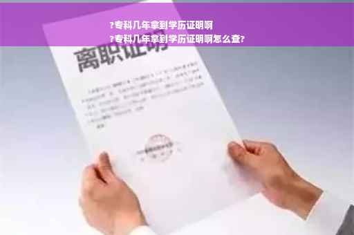 ?专科几年拿到学历证明啊
?专科几年拿到学历证明啊怎么查?