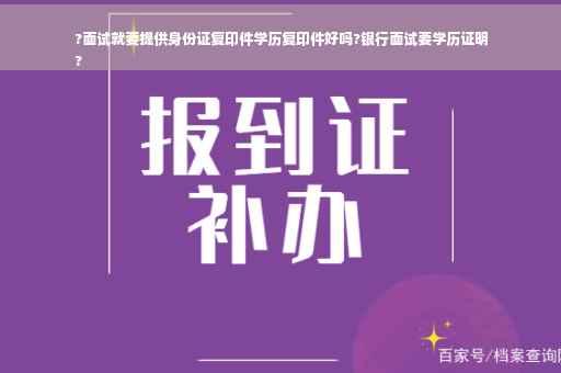 ?面试就要提供身份证复印件学历复印件好吗?银行面试要学历证明
?