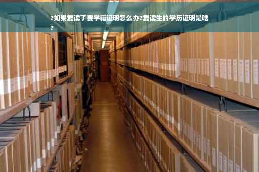 ?如果复读了要学籍证明怎么办?复读生的学历证明是啥
?